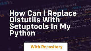 how can i replace distutils with setuptools in my python