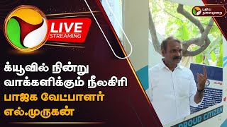 🔴LIVE : க்யூவில் நின்று வாக்களிக்கும் நீலகிரி பாஜக வேட்பாளர் எல்.முருகன் | BJP | Vote | PTD