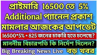 প্রাইমারি 16500 তে 5% Additional প্যানেল সংক্রান্ত মামলার আজকের আপডেট Live | অনেকেই চাকরি পাবে?