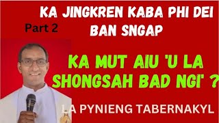 Part 2, KA MUT AIU 'U LA SHONG SAH BAD NGI', KA JINGKREN KABA PHI DEI BAN SNGAP...