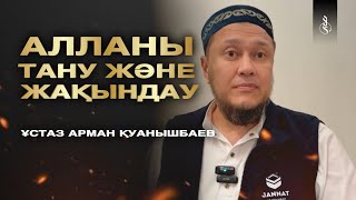 АЛЛАНЫ ТАНУ ЖӘНЕ ЖАҚЫНДАУ / Ұстаз Арман Қуанышбаев