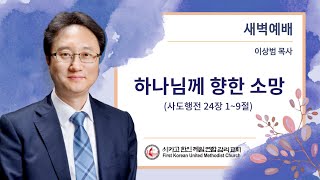 9/26 새벽예배 “하나님께 향한 소망” (사도행전 24장 1절~9절) 이상범 목사