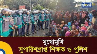 সুপারিশপ্রাপ্ত শিক্ষক ও পুলিশ মুখোমুখি, মিছিল নিয়ে সচিবালয়ের অভিমুখে | Global TV News