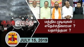 (15/07/2019) ஆயுத எழுத்து - மத்திய முடிவுகள் : எதேச்சதிகாரமா ? யதார்த்தமா ?