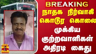 #BREAKING | நா.த.க. நிர்வாகி கொடூர கொலை - முக்கிய குற்றவாளிகள் அதிரடி கைது