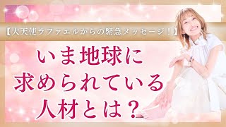 通訳：大天使ラファエルからの緊急メッセージ！いま地球に求められている人材とは？