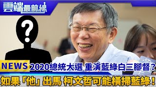 2020總統大選 重演藍綠白三腳督？ 如果「他」出馬 柯文哲可能橫掃藍綠！｜雲端最前線 EP510精華