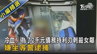 冷血! 為了2千元債務持利刃刺殺女鄰 嫌坐等警逮捕｜TVBS新聞