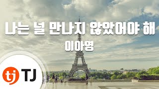 [TJ노래방 / 멜로디제거] 나는널만나지않았어야해 - 이아영 / TJ Karaoke