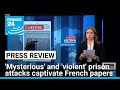 'Mysterious' and 'violent' prison attacks captivate French papers • FRANCE 24 English