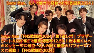 Snow Man「FNS歌謡祭2024」第1夜レポ！ブラザービート＆EMPIREで最高視聴率12.5%！岩本照くんへのメッセージに号泣…8人の絆と最高のパフォーマンスに感動！【FNS歌謡祭2024】