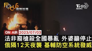 【0703FOCUS國際話題LIVE】法槍殺非裔釀大暴亂 外婆籲停止俄隔12天夜襲 基輔防空系統發威