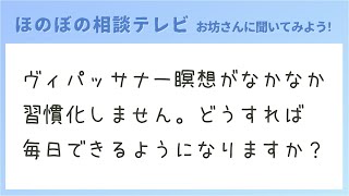 ヴィパッサナー瞑想がなかなか習慣化しません。どうすれば毎日できるようになりますか？