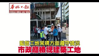 华侨日报时事新闻：01-03-2024  监督工地常规方面遵守情况 市政厅检视建筑工地