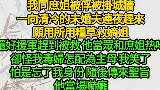 我同庶姐被俘被掛城牆，一向清冷的未婚夫連夜趕來，願用所用糧草救嫡姐，還好援軍趕到被救 他當眾和庶姐難捨難分，卻怪我毒婦怎配為主母，我笑了怕是忘了我身份，隨後傳來聖旨 他當場嚇癱