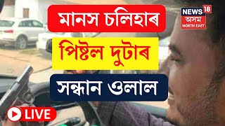 LIVE : Manash Chaliha Case Updates | সন্ধান ওলাল মানৱ চলিহাৰ হাতত থকা দুয়োটা পিষ্টলৰ