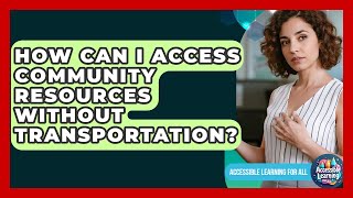 How Can I Access Community Resources Without Transportation? - Accessible Learning For All
