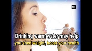 Drinking warm water may help you shed weight, boost your health - Health News