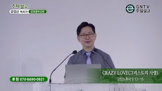 GNTV 문엄산 - 주일설교 : CRAZY LOVE(그리스도의 사랑)