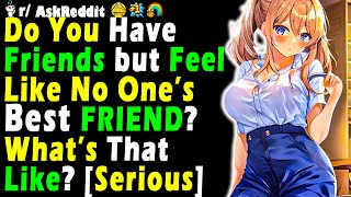 Do You Have Friends but Feel Like No One’s Best FRIEND? What’s That Like? [Serious]