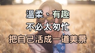 一個女人最好的生活狀態：溫柔、有趣、不必太激烈，不必太匆忙，活成一道美景The best life for a woman is living into a beautiful scene【愛學習】