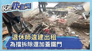 退休師違建出租 為擋拆除還加蓋鐵門－民視新聞