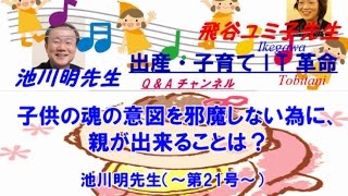 【胎内記憶】池川明先生の出産・子育てQ\u0026A【第21号】《子供の魂の意図を邪魔しない為に、親が出来ることは？》