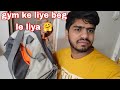 gym ke liye new beg le liya /kesa hai dosto