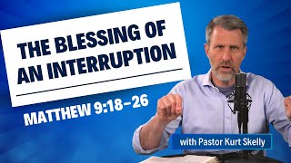 The Blessing of an Interruption | Matthew 9:18-26 | Pastor Skelly