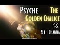 Psyche: The Golden Chalice & 9th Chakra