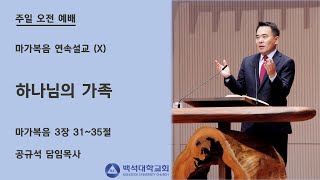 2021.06.13  천안백석대학교회 | 마가복음 연속설교 (10) - 하나님의 가족 | 공규석 목사 |