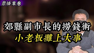 【禁播案卷】郊县副市长的捞钱术，小老板摊上大事 | 大案要案纪实录 | 绝密档案 | 中国悬案 | 奇闻异事 | 奇案 | 大案 | 悬案 |