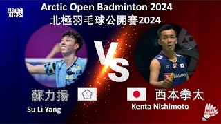 【北極公開賽2024】蘇力揚 VS 西本拳太||Su Li Yang VS Kenta Nishimoto|CLASH ROYALE Arctic Open 2024 powered by YONEX