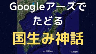 国生み神話をGoogleアースでたどってみる～古田武彦説を地図でなぞる