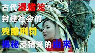 古代浸猪笼，封建社会的残酷刑罚，揭秘浸猪笼的由来！