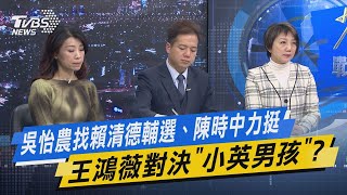 少康戰情室｜吳怡農找賴清德輔選、陳時中力挺 王鴻薇對決「小英男孩」?@TVBSNEWS01