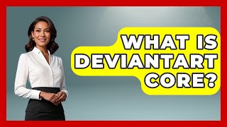 What Is DeviantArt Core? - Trend Unwrapper