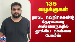 135 வழக்குகள்.. நாடே வெறிகொண்டு தேடியவரை அண்ணாநகரில் தூக்கிய சென்னை போலீஸ்