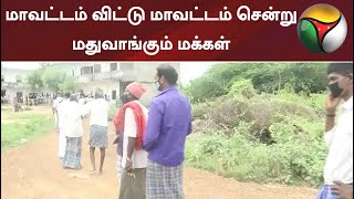 மாவட்டம் விட்டு மாவட்டம் சென்று மதுவாங்கும் மக்கள்