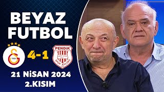 Beyaz Futbol 21 Nisan 2024 2.Kısım / Galatasaray 4-1 Pendikspor
