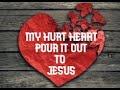 My Hurt Heart Pour it out to Jesus