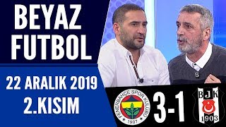 Beyaz Futbol 22 Aralık 2019 Kısım 2/3 Fenerbahçe 3-1 Beşiktaş maçı
