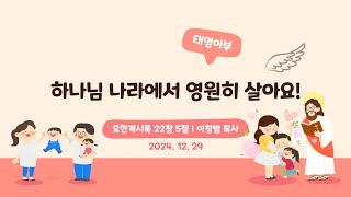 [목포사랑의교회] 24.12.29. 주일 - 하나님 나라에서 영원히 살아요! / 계22장5절 [이창범목사]