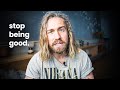 Why you should stop being good.