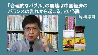 「合理的なバブル」の崩壊は中国経済のバランスの乱れから起こる、という説　　by 榊淳司