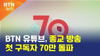 [BTN뉴스] BTN 유튜브, 종교 방송 첫 구독자 70만 돌파