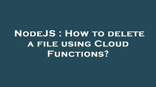 NodeJS : How to delete a file using Cloud Functions?