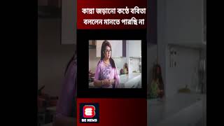 কান্না জড়ানো কণ্ঠে ববিতা বললেন মানতে পারছি না #shorts BE NEWS