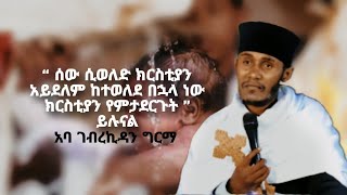 “ ሰው ሲወለድ ክርስቲያን አይደለም ከተወለደ በኋላ ነው ክርስቲያን የምታደርጉት ” ይሉናል በመጋቢ ብሉይ ወሐዲስ አባ ገብረኪዳን