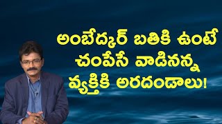 అంబేద్కర్ బతికి ఉంటే చంపేసే వాడినన్న వ్యక్తికి అరదండాలు!